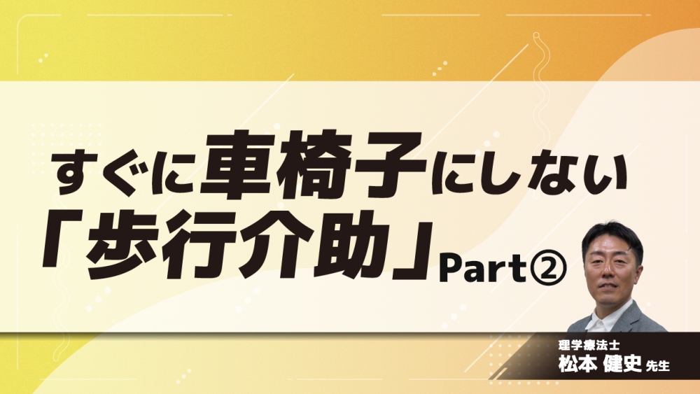 すぐに車椅子にしない「歩行介助」　Part②転倒予防の介護術