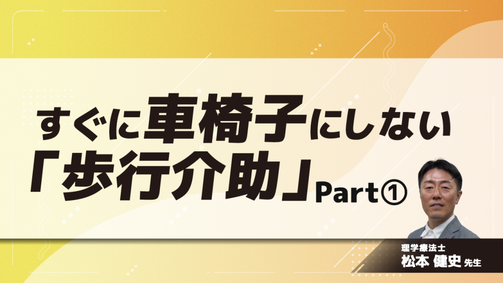 すぐに車椅子にしない「歩行介助」　Part①高齢者の歩行の特徴　日常の介助を見直そう