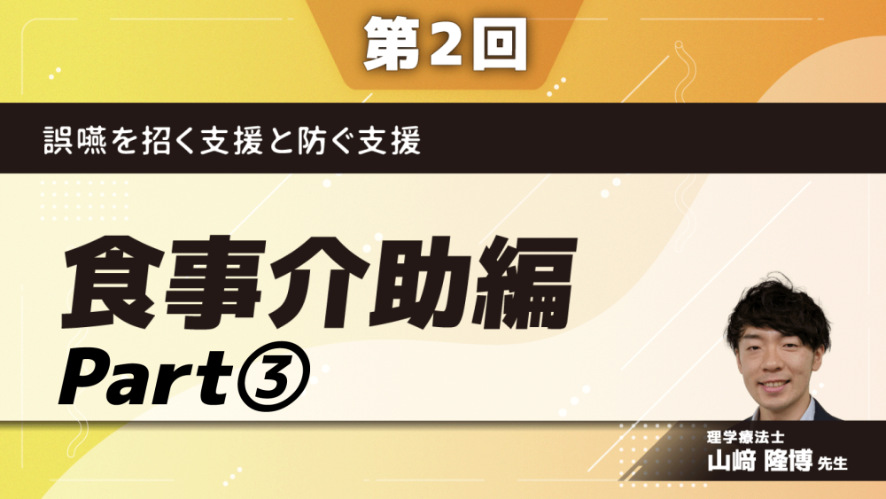 誤嚥を招く支援と防ぐ支援　【第2回】食事介助編　Part③自分で食べたいを大切にする一部介助