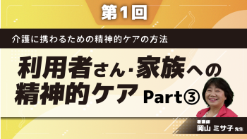 介護に携わるための精神的ケアの方法 【第1回】利用者さん・家族への精神的ケア Part③事例を通して精神的ケアの方法を考える