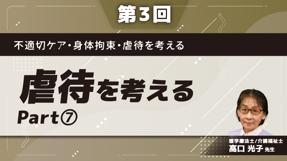 不適切ケア・身体拘束・虐待を考える　【第3回】虐待を考える　Part⑦まとめ