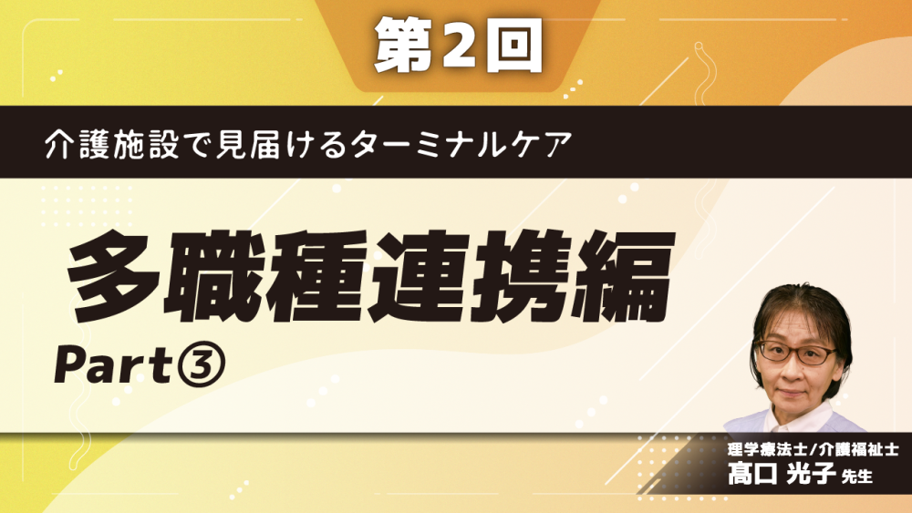 介護施設で見届けるターミナルケア 【第2回】多職種連携編 Part③ケアの専門性(3)