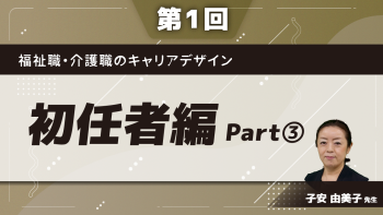 福祉職・介護職のキャリアデザイン 【第1回】初任者編 Part③講義・ワーク(2)/ラップアップ