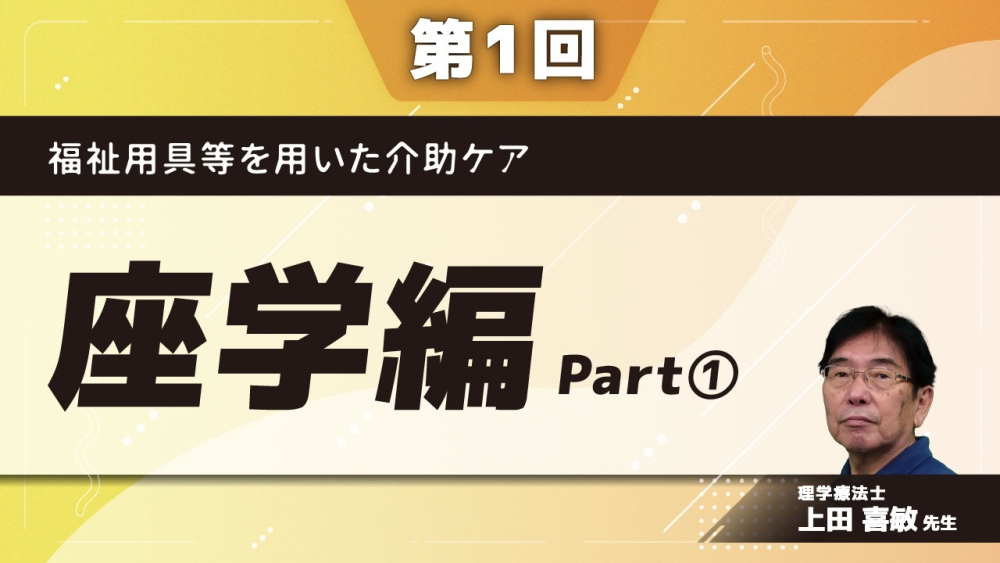 福祉用具等を用いた介助ケア 【第1回】座学編	Part①ケア現場の現状/日本の介護需要見込み