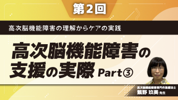 高次脳機能障害の理解からケアの実践 【第2回】高次脳機能障害の支援の実際	Part③高次脳機能障害者の地域生活支援