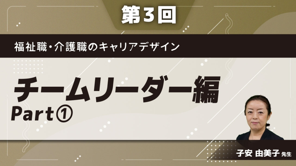 福祉職・介護職のキャリアデザイン 【第3回】チームリーダー編 Part①導入講義