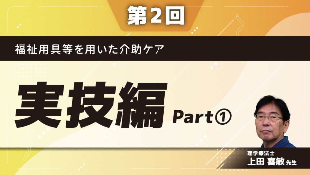 福祉用具等を用いた介助ケア 【第2回】実技編 Part①