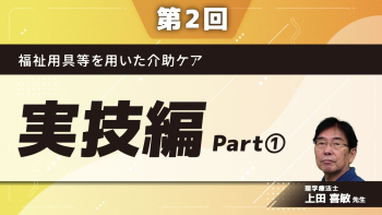 福祉用具等を用いた介助ケア 【第2回】実技編 Part①