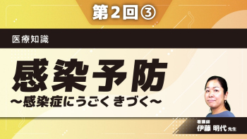 医療知識 【第2回】感染予防~感染症にうごく きづく~ Part③感染症に関する基礎知識-気づくために-