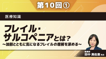 医療知識 【第10回】フレイル・サルコペニアとは?~加齢とともに気になるフレイルの理解を深める~ Part①その1