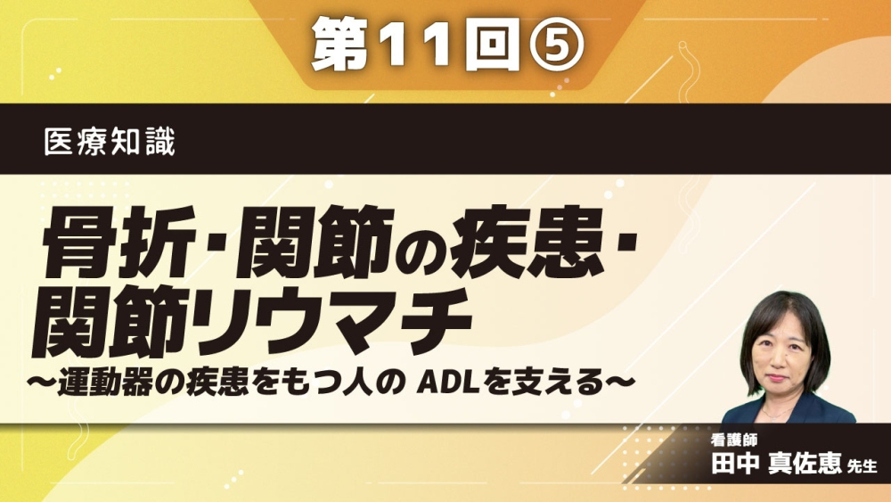 医療知識 【第11回】骨折・関節の疾患・関節リウマチ～運動器の疾患をもつ人の ADLを支える～Part⑤応用編