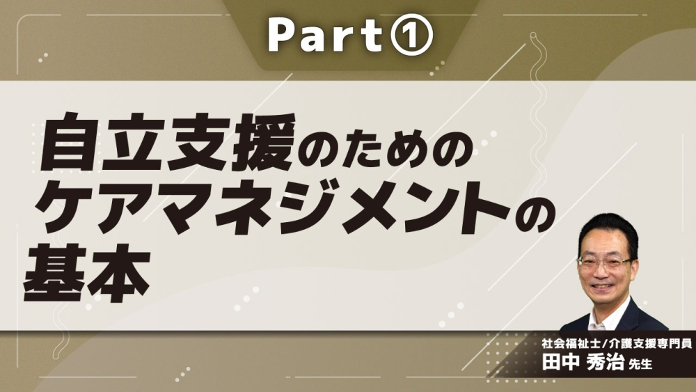 自立支援のためのケアマネジメントの基本 Part①介護支援専門員の基本姿勢と倫理的課題