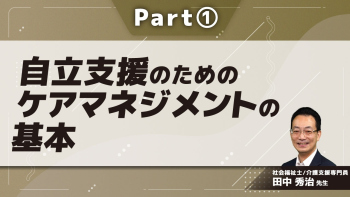 自立支援のためのケアマネジメントの基本 Part①介護支援専門員の基本姿勢と倫理的課題