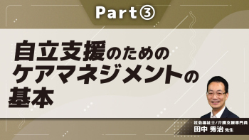 自立支援のためのケアマネジメントの基本 Part③権利擁護のための制度活用