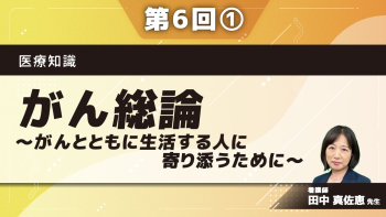 医療知識 【第6回】 がん総論~がんとともに生活する人に寄り添うために~ Part①その1