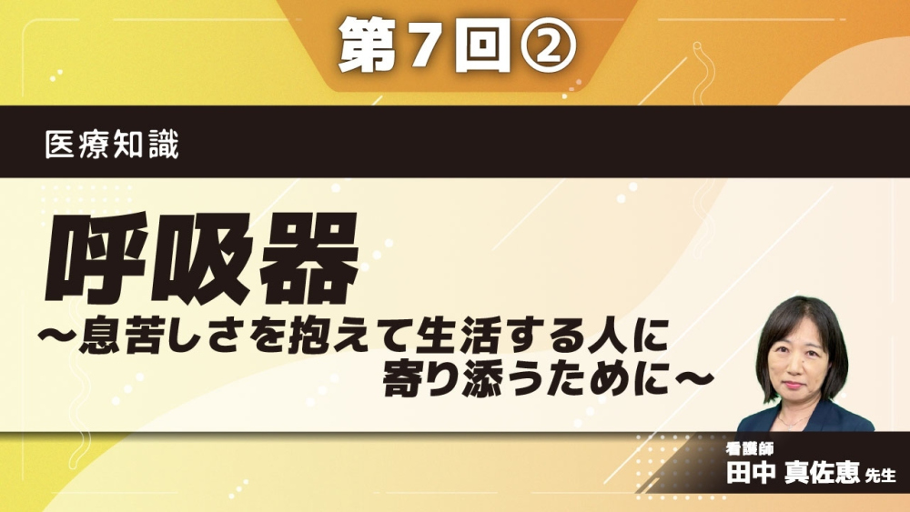 医療知識 【第7回】呼吸器～息苦しさを抱えて生活する人に寄り添うために～ Part②その2
