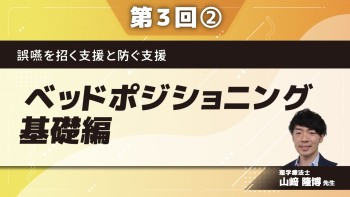 誤嚥を招く支援と防ぐ支援 【第3回】ベッドポジショニング基礎編 Part②ベッド上食事支援の全体像と考え方