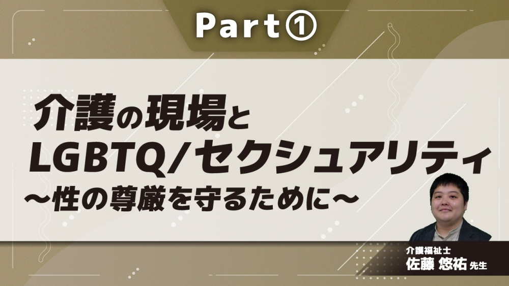 介護の現場とLGBTQ/セクシュアリティ～性の尊厳を守るために～  Part①LGBTQ＋の基礎知識