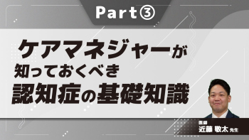 ケアマネジャーが知っておくべき認知症の基礎知識  Part③認知症の治療/多職種で出来ること