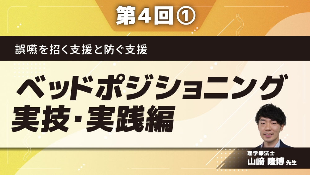 誤嚥を招く支援と防ぐ支援 【第4回】ベッドポジショニング実技・実践編 Part①軸合わせ