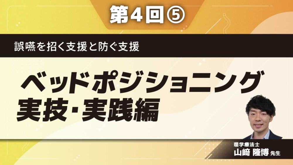 誤嚥を招く支援と防ぐ支援 【第4回】ベッドポジショニング実技・実践編 Part⑤まとめ