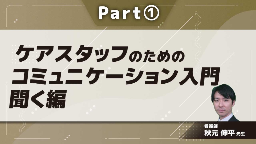 ケアスタッフのためのコミュニケーション入門 聞く編  Part①
