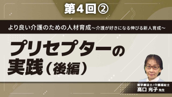 より良い介護のための人材育成~介護が好きになる伸びる新人育成~ 【第4回】プリセプターの実践(後編) Part②プリセプターが実施すること(2)