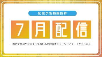 【配信予告】ケアラル7月配信コンテンツ