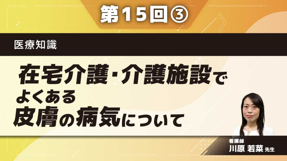 医療知識 【第15回】在宅介護・介護施設でよくある皮膚の病気について Part③
