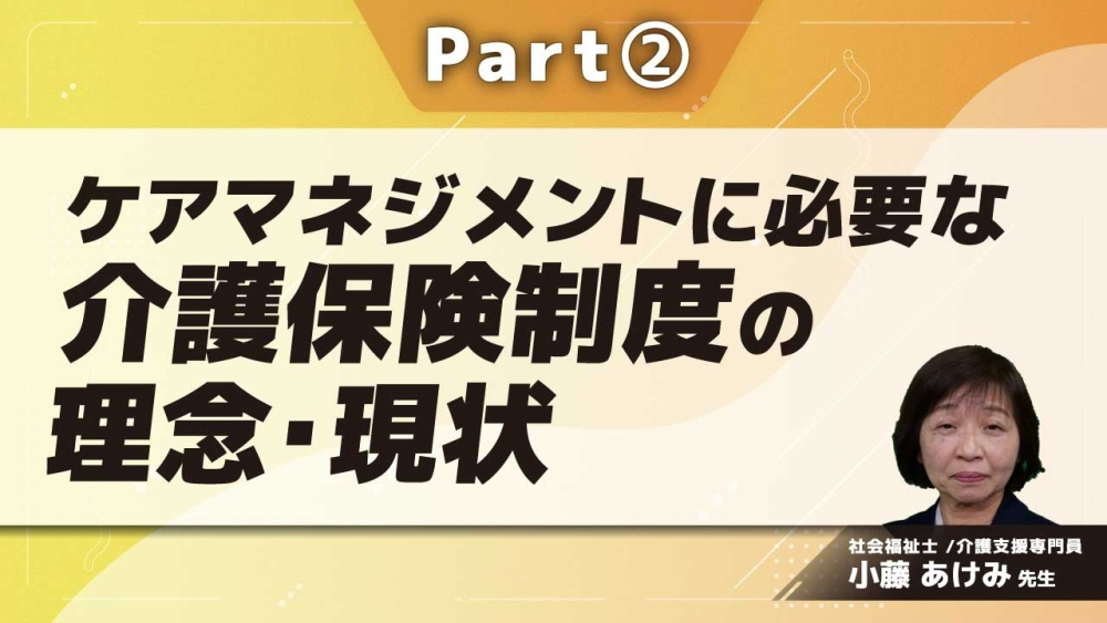 ケアマネジメントに必要な介護保険制度の理念・現状  Part②介護保険制度の改正