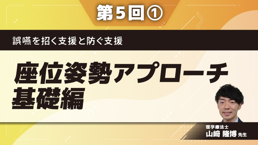 誤嚥を招く支援と防ぐ支援 【第5回】座位姿勢アプローチ：基礎編 Part①”座る”ということ