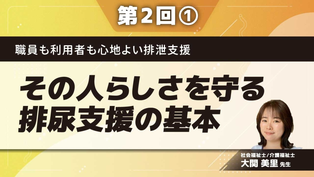 職員も利用者も心地よい排泄支援 【第2回】その人らしさを守る排尿支援の基本 Part①排尿の仕組み