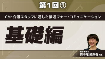 CM・介護スタッフに適した接遇マナー・コミュニケーション 【第1回】基礎編 Part①なぜ、接遇マナーが必要か