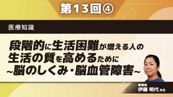 医療知識 【第13回】段階的に生活困難が増える人の生活の質を高めるために~脳のしくみ・脳血管障害~ Part④脳血管障害をもつ方への支援ポイント
