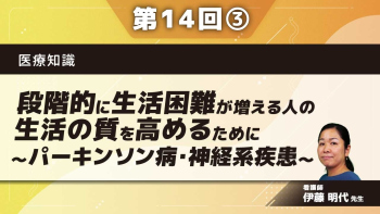 医療知識 【第14回】段階的に生活困難が増える人の生活の質を高めるために~パーキンソン病・神経系疾患~ Part③脳神経系疾患をもつ方への支援ポイント