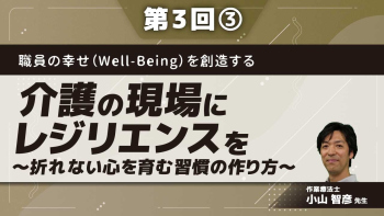 職員の幸せ(Well-Being)を創造する 【第3回】介護の現場にレジリエンスを~折れない心を育む習慣の作り方~ Part③レジリエンスを高める方法Ⅱ