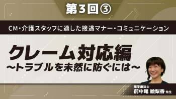 CM・介護スタッフに適した接遇マナー・コミュニケーション 【第3回】クレーム対応編~トラブルを未然に防ぐには~ Part③トラブル事例
