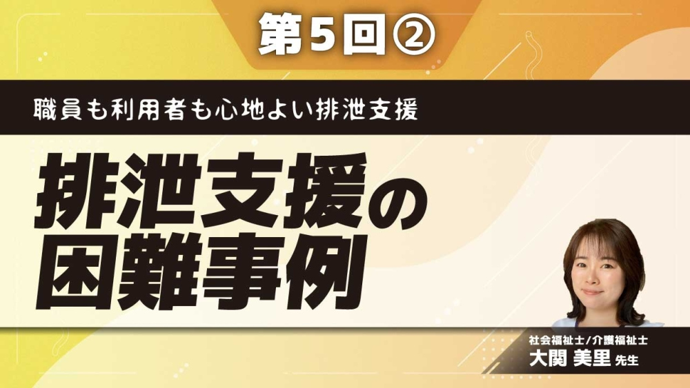 職員も利用者も心地よい排泄支援 【第5回】排泄支援の困難事例 Part②おむつでお困りの事例