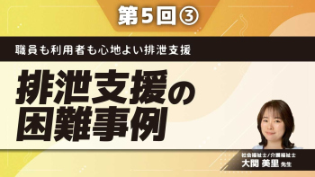 職員も利用者も心地よい排泄支援 【第5回】排泄支援の困難事例 Part③まとめ