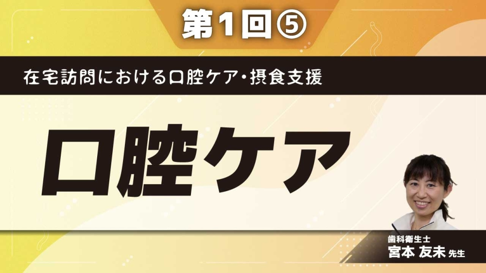 在宅訪問における口腔ケア・摂食支援 【第1回】口腔ケア　 Part⑤信頼関係構築のカギ