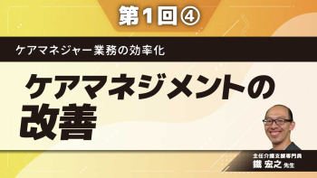 ケアマネジャー業務の効率化 【第1回】ケアマネジメントの改善 Part④脱なんでも屋