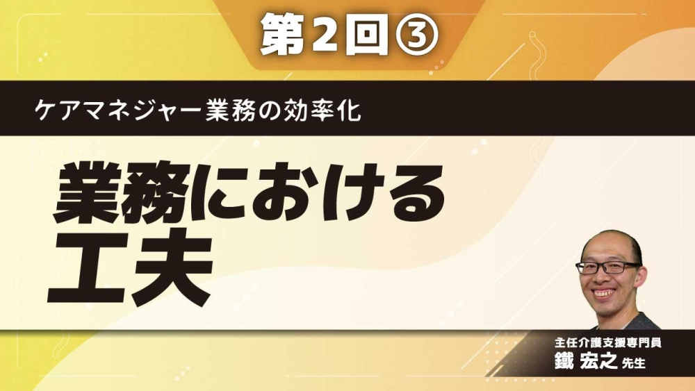 ケアマネジャー業務の効率化 【第2回】業務における工夫 Part③ICT機器の活用1
