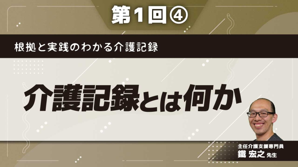 根拠と実践のわかる介護記録 【第1回】介護記録とは何か Part④