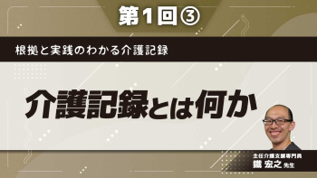 根拠と実践のわかる介護記録 【第1回】介護記録とは何か Part③