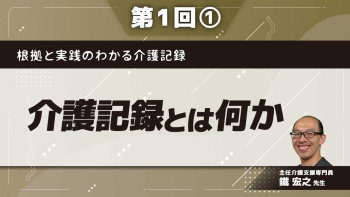 根拠と実践のわかる介護記録 【第1回】介護記録とは何か Part①