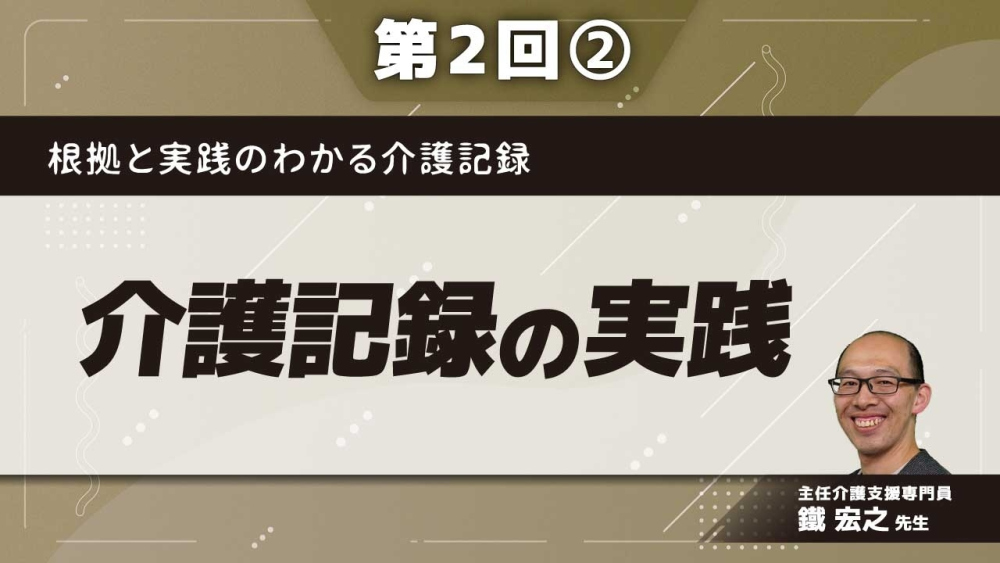 根拠と実践のわかる介護記録 【第2回】介護記録の実践 Part②