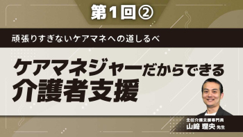 頑張りすぎないケアマネへの道しるべ 【第1回】ケアマネジャーだからできる介護者支援 Part②介護者支援は介護者の理解から