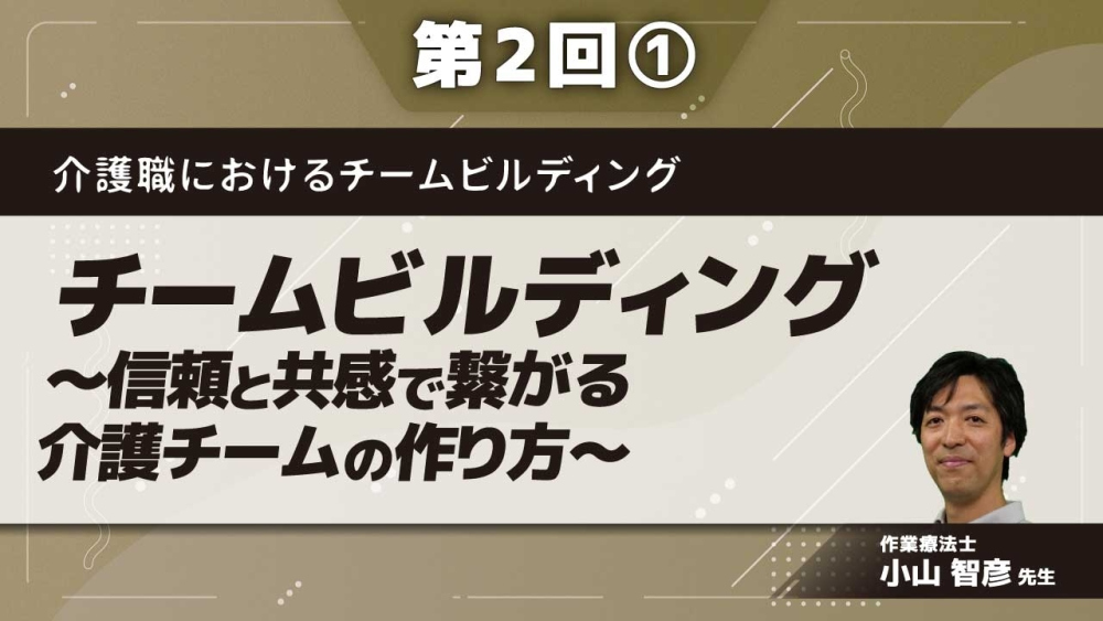 介護職におけるチームビルディング【第2回】チームビルディング~信頼と共感で繋がる介護チームの作り方~ Part①チームビルディングのポイント