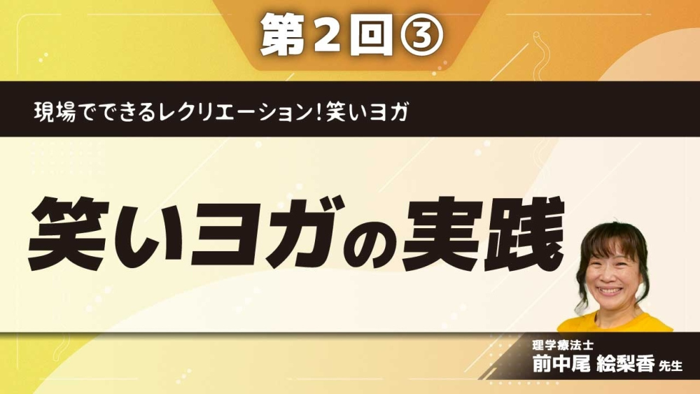 現場でできるレクリエーション!笑いヨガ 【第2回】笑いヨガの実践 Part③喜びの4要素を取り入れた笑いヨガ(踊る、遊ぶ)