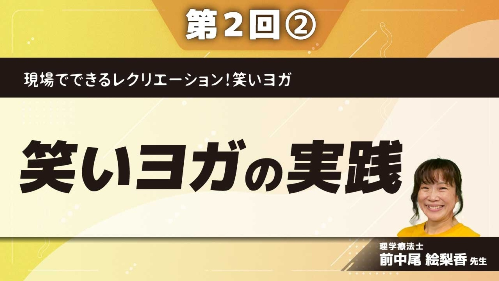 現場でできるレクリエーション!笑いヨガ 【第2回】笑いヨガの実践 Part②喜びの4要素を取り入れた笑いヨガ(笑う、歌う)
